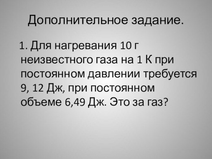 Дополнительное задание.  1. Для нагревания 10 г неизвестного газа на 1