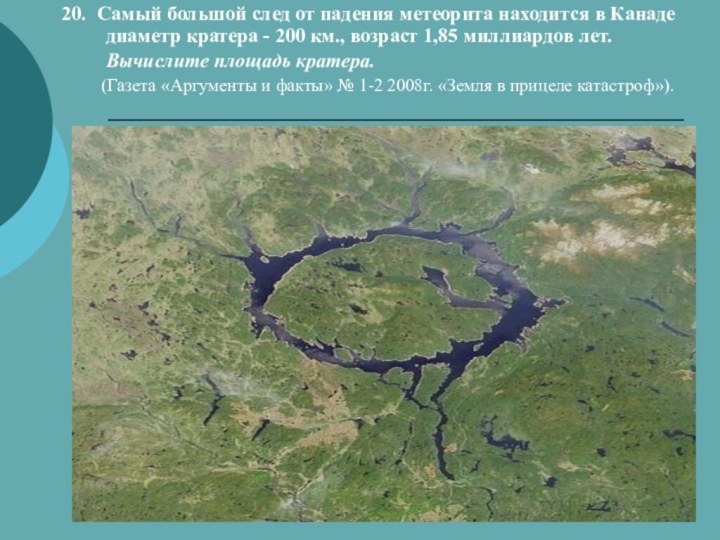 20.	Самый большой след от падения метеорита находится в Канаде диаметр кратера -