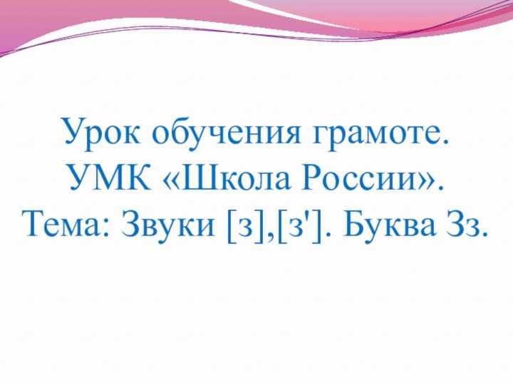 Урок обучения грамоте.  УМК «Школа России». Тема: Звуки [з],[з']. Буква Зз.