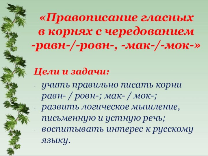 «Правописание гласных в корнях с чередованием -равн-/-ровн-, -мак-/-мок-»Цели и задачи:учить правильно писать