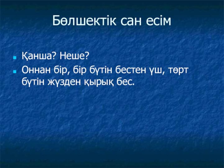 Бөлшектік сан есімҚанша? Неше?Оннан бір, бір бүтін бестен үш, төрт бүтін жүзден қырық бес.