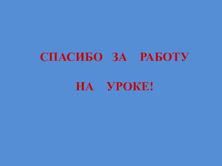 СПАСИБО  ЗА  РАБОТУ  НА  УРОКЕ!