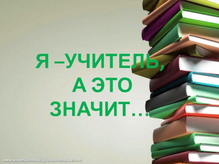 Я –УЧИТЕЛЬ, А ЭТО ЗНАЧИТ…