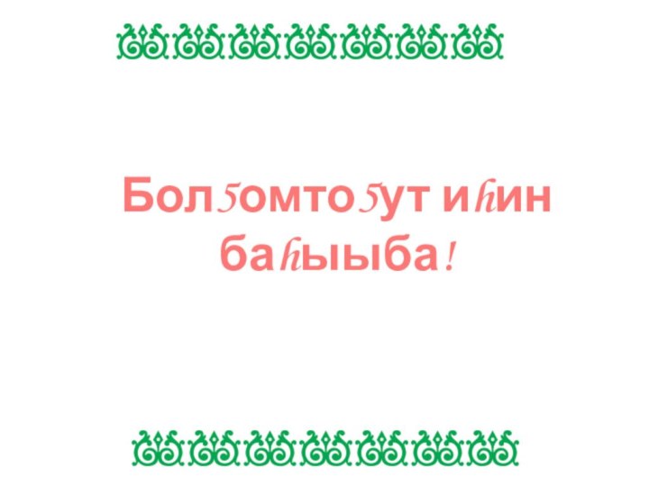 Бол5омто5ут иhин баhыыба!