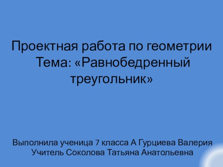 Проектная работа по геометрии  Тема: «Равнобедренный треугольник»Выполнила ученица 7 класса А