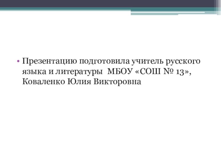 Презентацию подготовила учитель русского языка и литературы МБОУ «СОШ № 13», Коваленко Юлия Викторовна