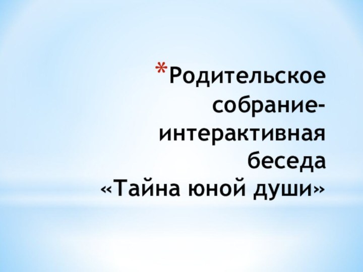 Родительское собрание-интерактивная беседа  «Тайна юной души»