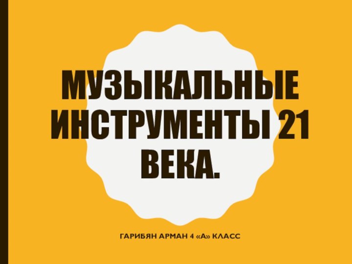 Музыкальные инструменты 21 века.Гарибян Арман 4 «А» класс