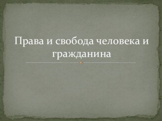 Презентация по обществознанию на тему Права и свобода человека и гражданина (10 класс)