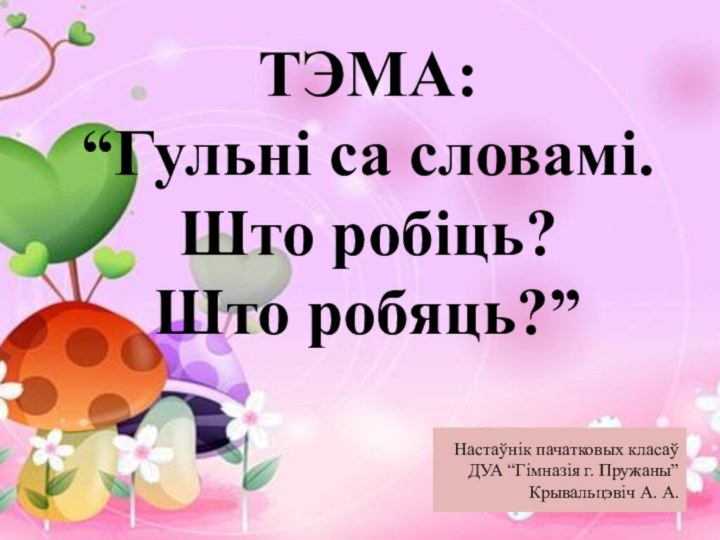 ТЭМА:  “Гульні са словамі.  Што робіць?  Што робяць?”Настаўнік пачатковых