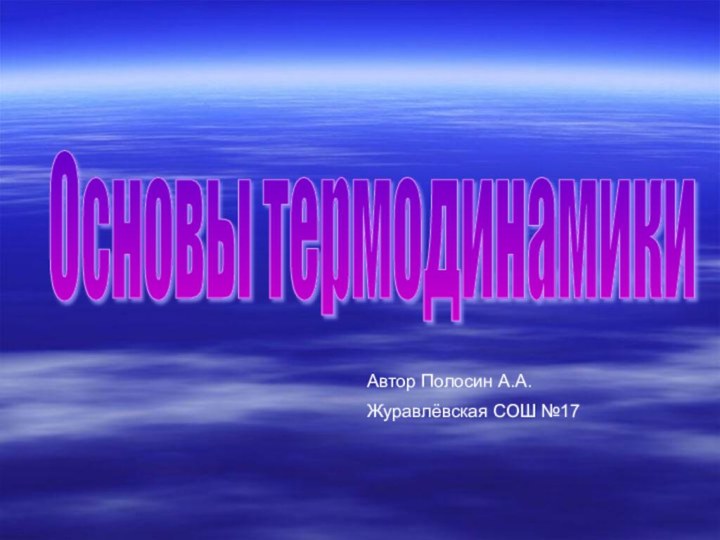 Основы термодинамики Автор Полосин А.А. Журавлёвская СОШ №17