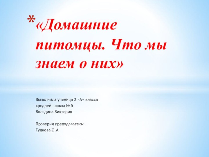 Выполнила ученица 2 «А» классасредней школы № 5Вяльдина ВикторияПроверил преподаватель:Гудкова О.А.«Домашние питомцы.