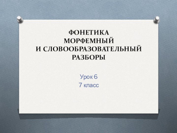 Фонетика МОРФЕМНЫЙ И СЛОВООБРАЗОВАТЕЛЬНЫЙ РАЗБОРЫ Урок 67 класс