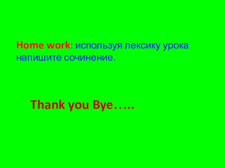 Home work: используя лексику урока напишите сочинение.Thank you Bye…..