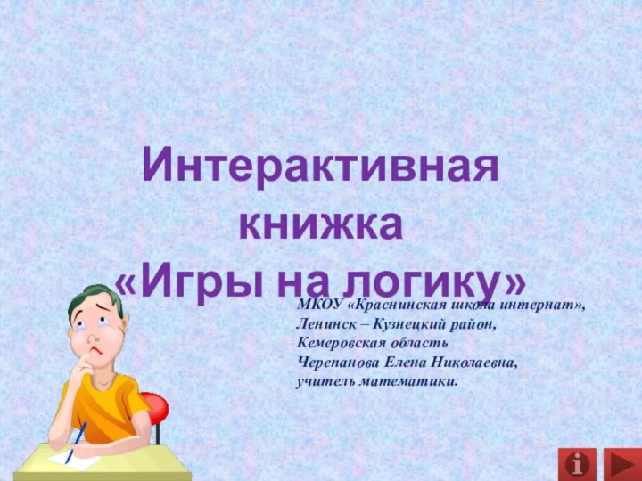 Интерактивная книжка «Игры на логику»МКОУ «Краснинская школа интернат»,Ленинск – Кузнецкий район,Кемеровская областьЧерепанова Елена Николаевна,учитель математики.