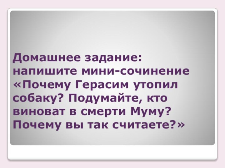 Домашнее задание: напишите мини-сочинение «Почему Герасим утопил собаку? Подумайте, кто виноват в