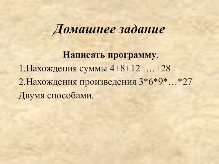 Домашнее задание Написать программу.1.Нахождения суммы 4+8+12+…+282.Нахождения произведения 3*6*9*…*27Двумя способами.