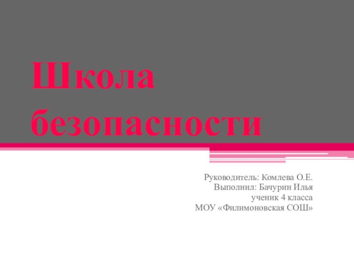 Школа безопасностиРуководитель: Комлева О.Е.Выполнил: Бачурин Илья ученик 4 классаМОУ «Филимоновская СОШ»