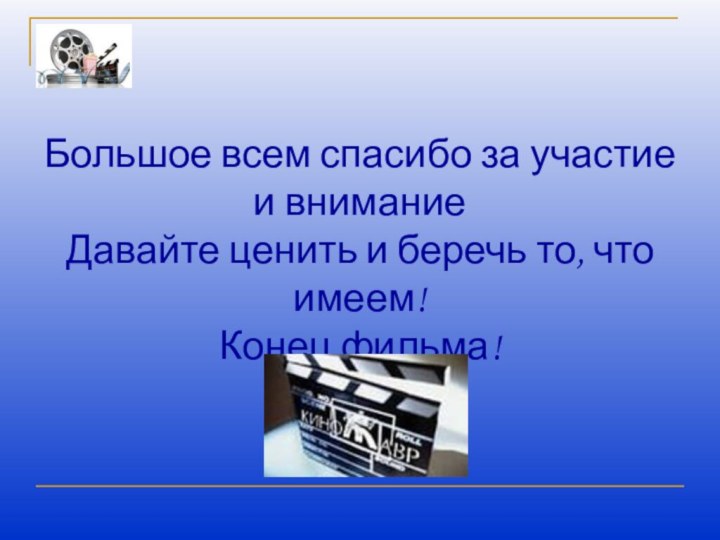 Большое всем спасибо за участие и внимание Давайте ценить и беречь то, что имеем! Конец фильма!