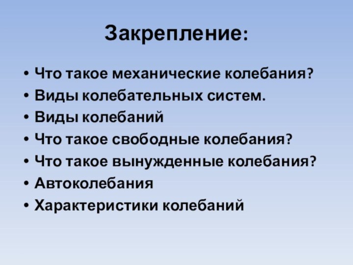 Закрепление:Что такое механические колебания?Виды колебательных систем.Виды колебанийЧто такое свободные колебания?Что такое вынужденные колебания?АвтоколебанияХарактеристики колебаний