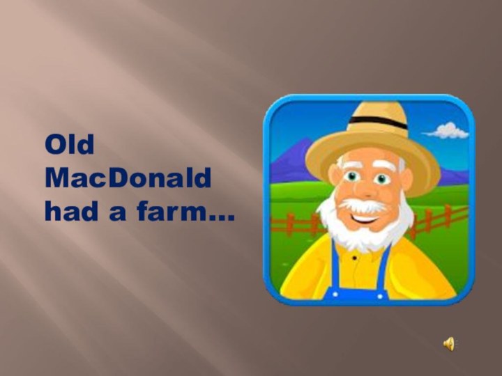 Old MacDonald had a farm…