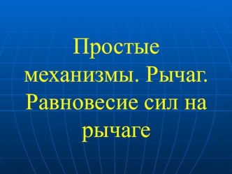 Презентация по физике на тему Простые механизмы. Рычаг. Равновесие сил на рычаге (7 класс)