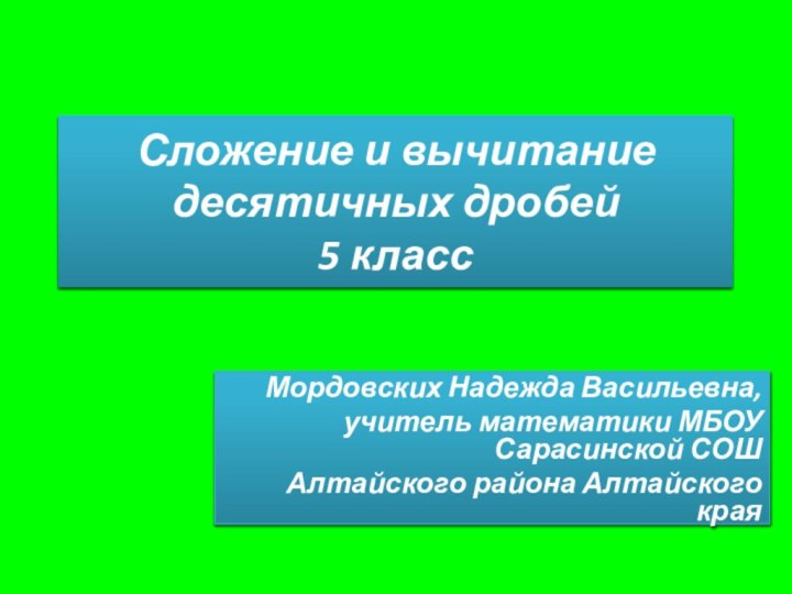 Сложение и вычитание десятичных дробей 5 классМордовских Надежда Васильевна, учитель математики МБОУ