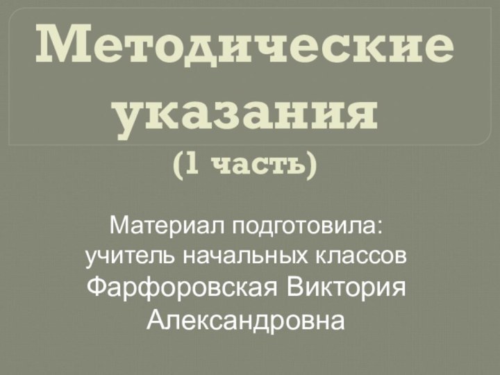 Методические указания (1 часть)Материал подготовила:учитель начальных классовФарфоровская Виктория Александровна