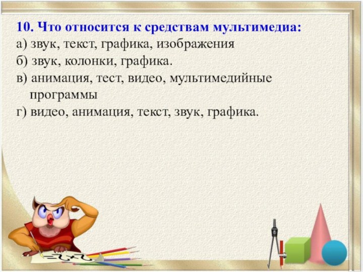 10. Что относится к средствам мультимедиа:а) звук, текст, графика, изображенияб) звук, колонки,