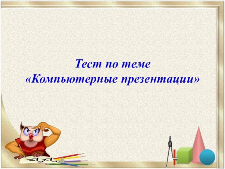 Тест по теме  «Компьютерные презентации»