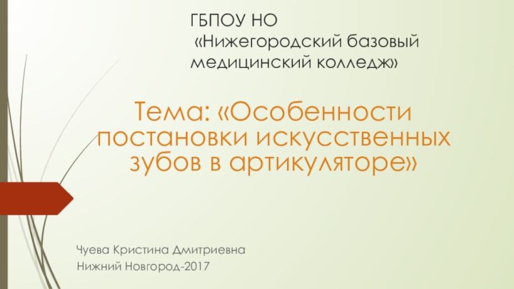 ГБПОУ НО  «Нижегородский базовый медицинский колледж»Тема: «Особенности постановки искусственных зубов в артикуляторе»Чуева Кристина ДмитриевнаНижний Новгород-2017