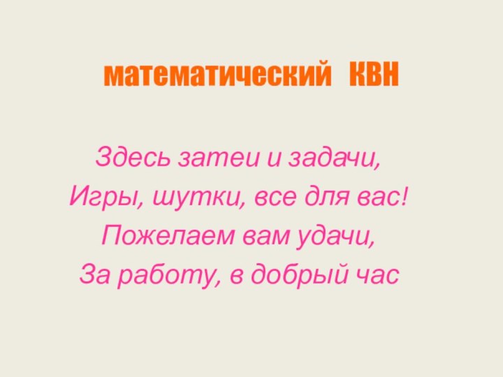 математический  КВНЗдесь затеи и задачи,Игры, шутки, все для вас!Пожелаем вам удачи,За работу, в добрый час