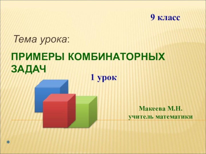 ПРИМЕРЫ КОМБИНАТОРНЫХ ЗАДАЧТема урока:*Макеева М.Н.учитель математики 9 класс1 урок