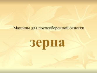 Презентация к уроку сельскохозяйственные машины на тему Машины для послеуборочной очистки зерна