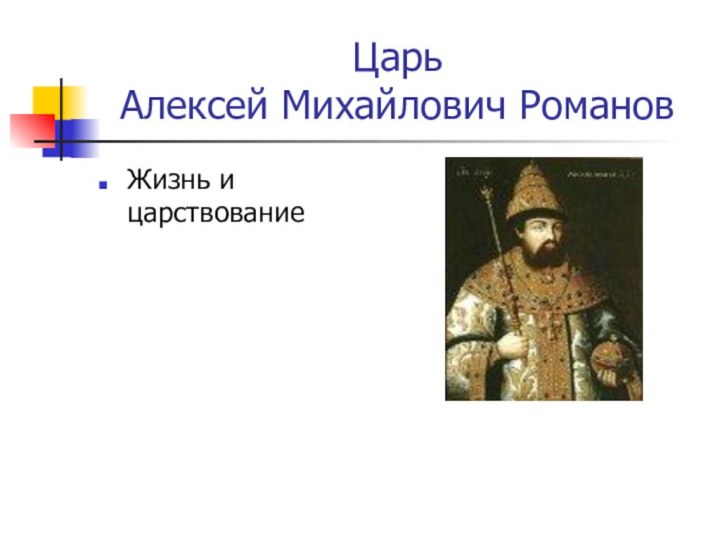 Царь  Алексей Михайлович РомановЖизнь и царствование