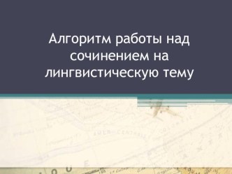 Презентация Алгоритм работы над сочинением на лингвистическую тему