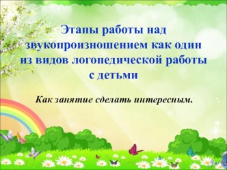 Этапы работы над произношением звука как один из видов логопедической работы.Как занятие сделать интересным.