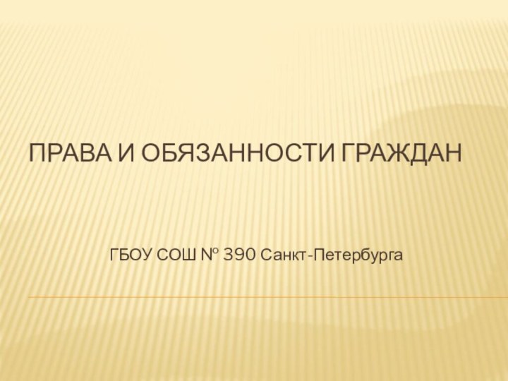 Права и обязанности гражданГБОУ СОШ № 390 Санкт-Петербурга