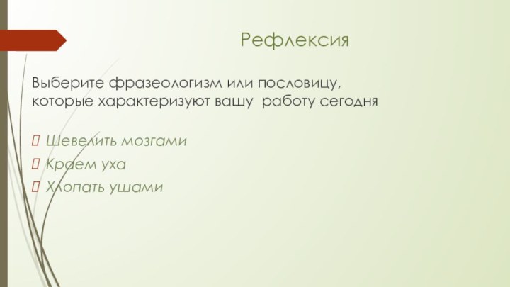 РефлексияВыберите фразеологизм или пословицу, которые характеризуют вашу  работу сегодняШевелить мозгамиКраем ухаХлопать ушами