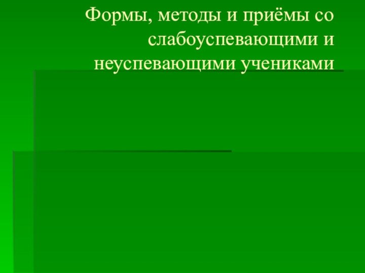 Формы, методы и приёмы со  слабоуспевающими и неуспевающими учениками