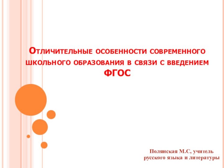 Отличительные особенности современного школьного образования в связи с введением ФГОСПолянская М.С, учитель русского языка и литературы