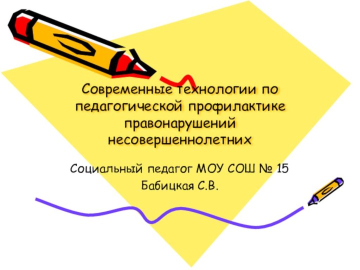 Современные технологии по педагогической профилактике правонарушений несовершеннолетнихСоциальный педагог МОУ СОШ № 15Бабицкая С.В.