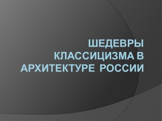 Презентация Шедевры классицизма в архитектуре России