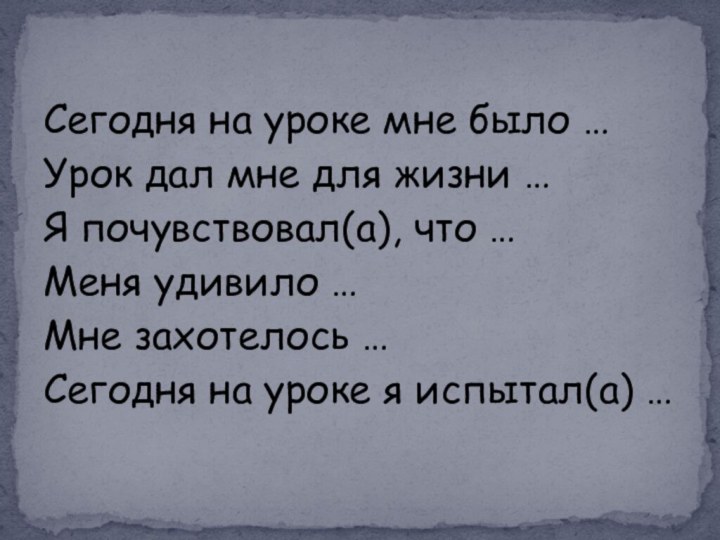 Сегодня на уроке мне было …Урок дал мне для жизни …Я почувствовал(а),