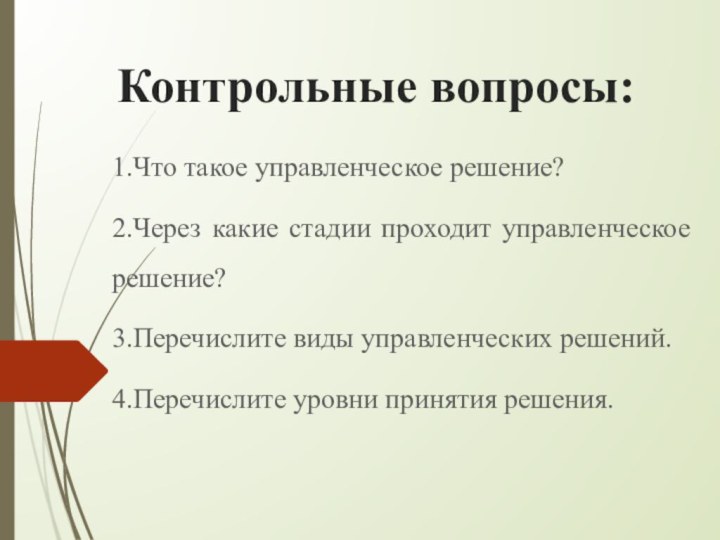 Контрольные вопросы:1.Что такое управленческое решение?2.Через какие стадии проходит управленческое решение?3.Перечислите виды управленческих решений.4.Перечислите уровни принятия решения.