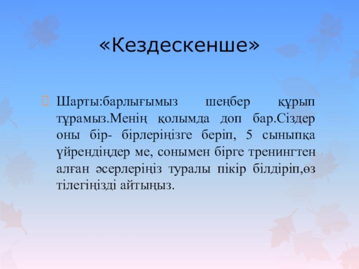 «Кездескенше»Шарты:барлығымыз шеңбер құрып тұрамыз.Менің қолымда доп бар.Сіздер оны бір- бірлеріңізге беріп, 5