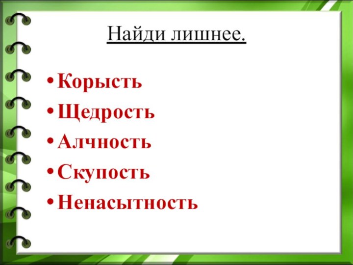 Найди лишнее.КорыстьЩедростьАлчностьСкупостьНенасытность