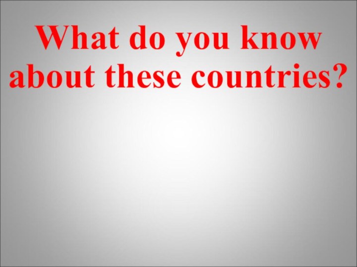 What do you know about these countries?