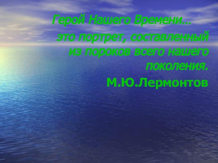 Герой Нашего Времени…это портрет, составленный из пороков всего нашего поколения. М.Ю.Лермонтов