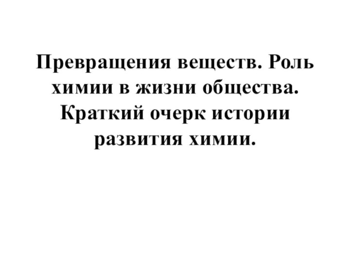 Превращения веществ. Роль химии в жизни общества. Краткий очерк истории развития химии.